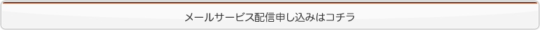 メールサービス配信申し込みはコチラ 